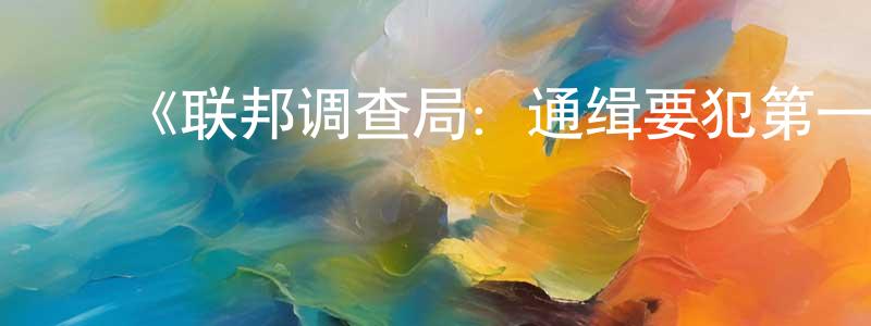 鲍丽娟的动漫综艺大全,《联邦调查局:通缉要犯第一季》迅雷下载/在线观看-犯罪历史-美剧天堂